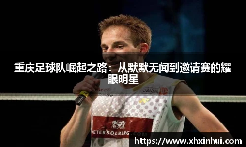 重庆足球队崛起之路：从默默无闻到邀请赛的耀眼明星