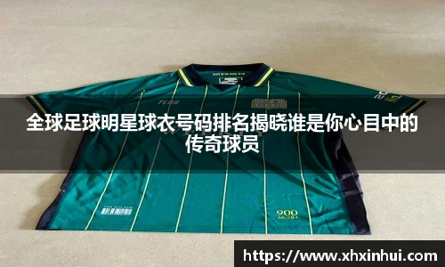 全球足球明星球衣号码排名揭晓谁是你心目中的传奇球员