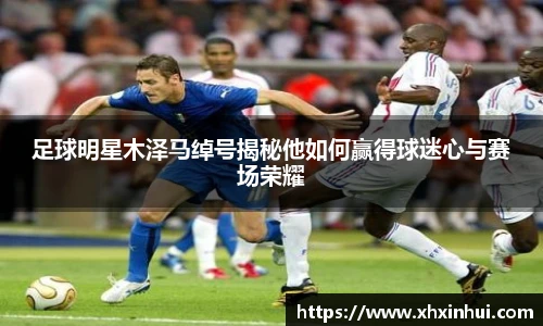 足球明星木泽马绰号揭秘他如何赢得球迷心与赛场荣耀