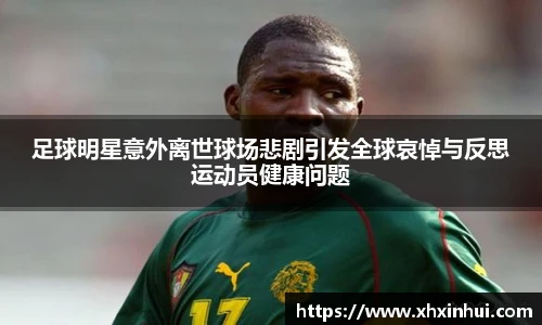 足球明星意外离世球场悲剧引发全球哀悼与反思运动员健康问题